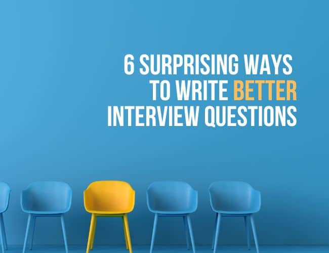 6 Surprising Ways to Write Better Interview Questions