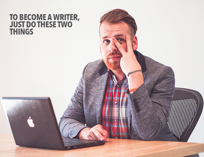 To Become a Writer, Just Do These Two Things