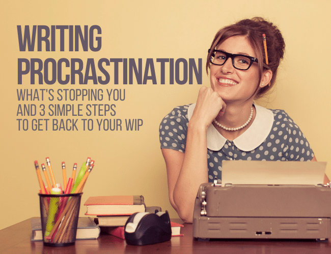 Writing Procrastination: What’s Stopping You and 3 Simple Steps to Get Back to Your WIP