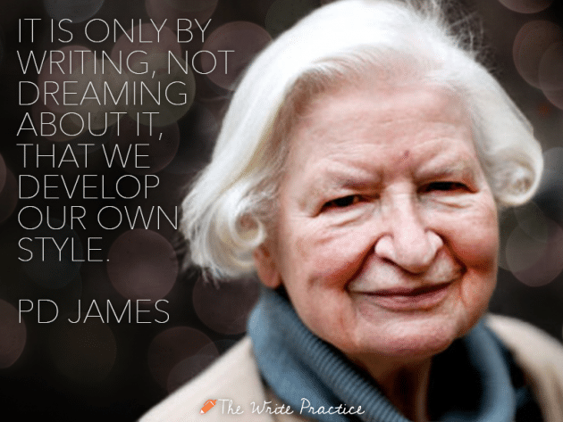 It is only be writing, not dreaming about it, that we develop our own style. PD James