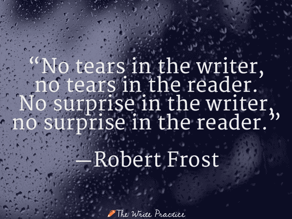 No tears in the writer, no tears in the reader. Robert Frost
