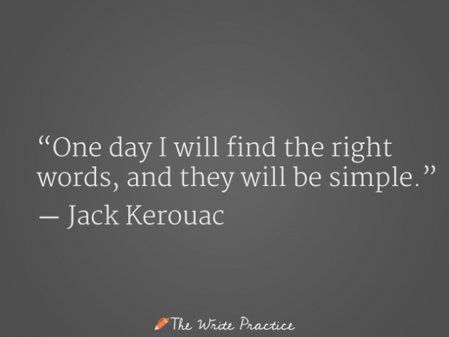One day I will find the write words, and they will be simple. Jack Kerouac