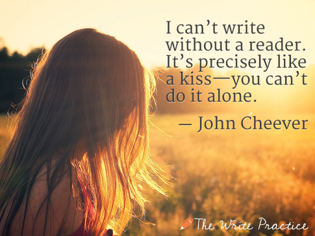 I can't write without a reader. It's precisely like a kiss—you can't do it alone. John Cheever
