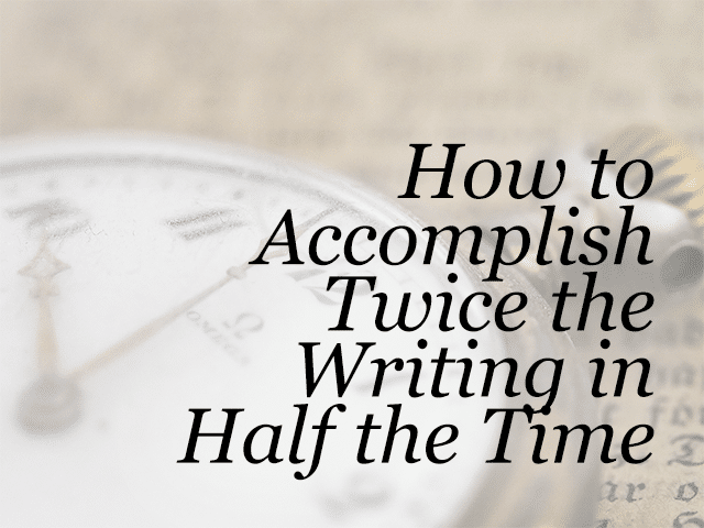 How to Accomplish Twice the Writing in Half the Time