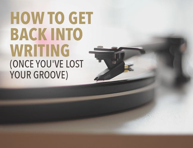 How To Get Back Into Writing (Once You've Lost Your Groove)