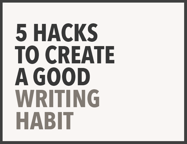 5 Hacks to Create a Good Writing Habit