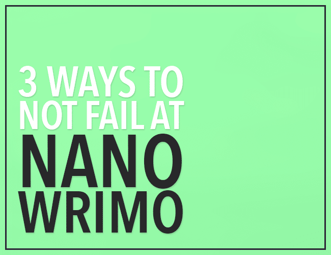 3 Ways to NOT Fail at NaNoWriMo