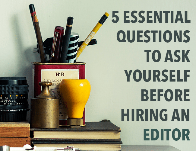 Edit: 5 Essential Questions to Ask Yourself Before Hiring an Editor