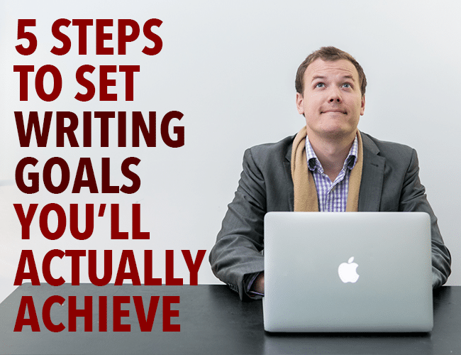 5 Steps to Set Writing Goals You'll Actually Achieve