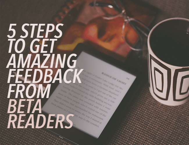 5 Steps to Get Amazing Feedback From Beta Readers