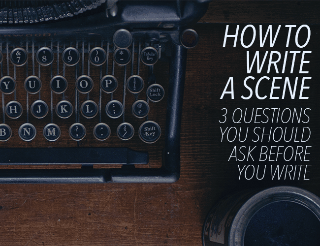 How to Write a Scene: 3 Questions You Should Ask Before You Write a Scene