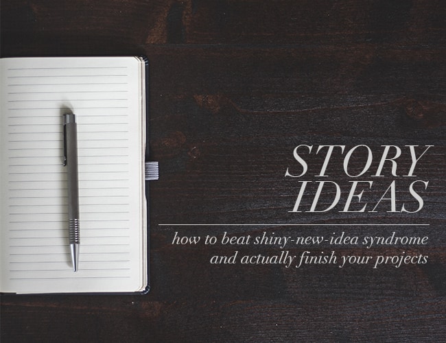 Story Ideas: How to Beat Shiny-New-Idea Syndrome and Actually Finish Your Projects