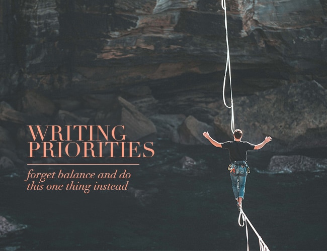 Writing Priorities: Forget Balance in Your Writing and Do This One Thing Instead